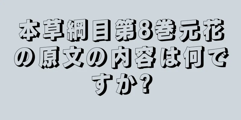 本草綱目第8巻元花の原文の内容は何ですか?