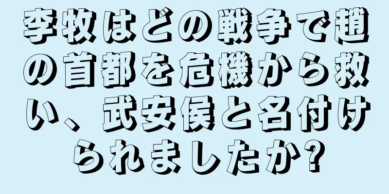 李牧はどの戦争で趙の首都を危機から救い、武安侯と名付けられましたか?