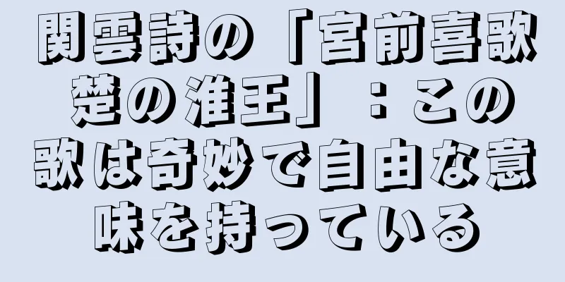 関雲詩の「宮前喜歌 楚の淮王」：この歌は奇妙で自由な意味を持っている
