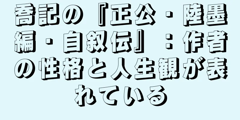 喬記の『正公・陸墨編・自叙伝』：作者の性格と人生観が表れている
