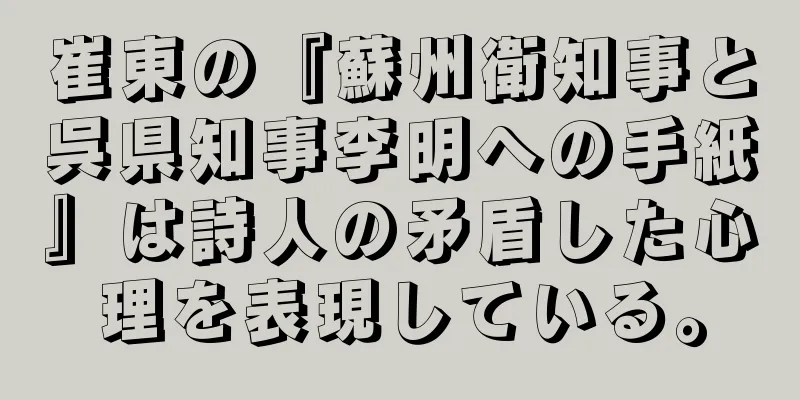 崔東の『蘇州衛知事と呉県知事李明への手紙』は詩人の矛盾した心理を表現している。