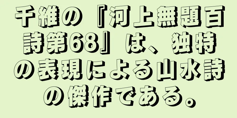 千維の『河上無題百詩第68』は、独特の表現による山水詩の傑作である。