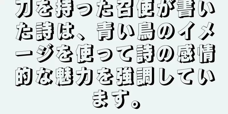 刀を持った召使が書いた詩は、青い鳥のイメージを使って詩の感情的な魅力を強調しています。