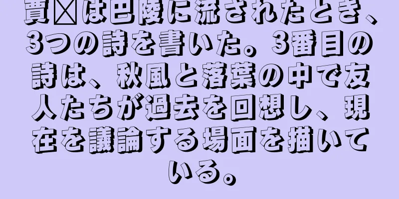 賈詡は巴陵に流されたとき、3つの詩を書いた。3番目の詩は、秋風と落葉の中で友人たちが過去を回想し、現在を議論する場面を描いている。