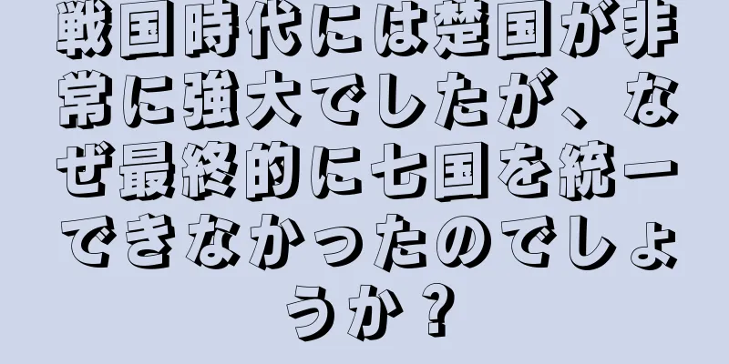 戦国時代には楚国が非常に強大でしたが、なぜ最終的に七国を統一できなかったのでしょうか？