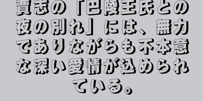 賈志の「巴陵王氏との夜の別れ」には、無力でありながらも不本意な深い愛情が込められている。