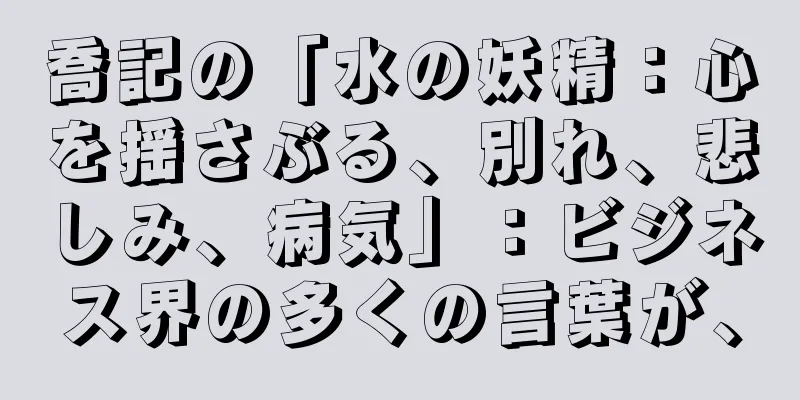 喬記の「水の妖精：心を揺さぶる、別れ、悲しみ、病気」：ビジネス界の多くの言葉が、