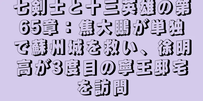 七剣士と十三英雄の第65章：焦大鵬が単独で蘇州城を救い、徐明高が3度目の寧王邸宅を訪問
