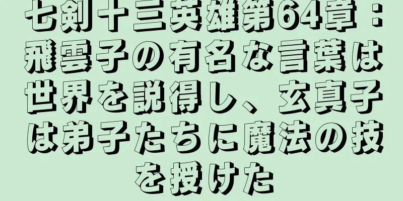 七剣十三英雄第64章：飛雲子の有名な言葉は世界を説得し、玄真子は弟子たちに魔法の技を授けた