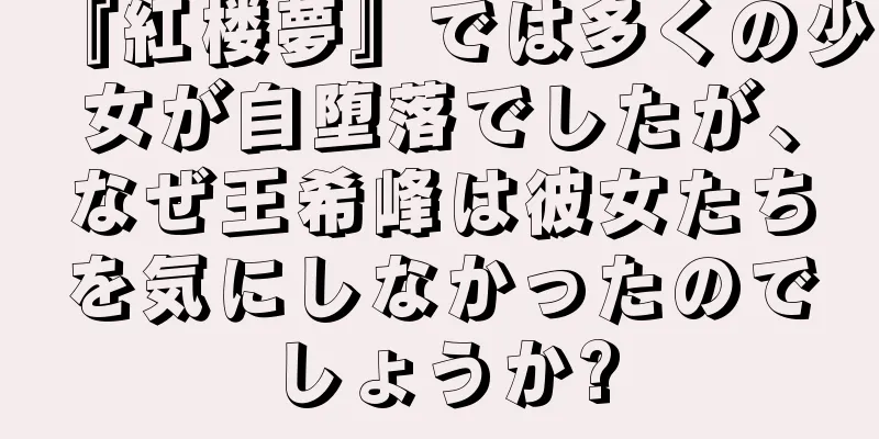 『紅楼夢』では多くの少女が自堕落でしたが、なぜ王希峰は彼女たちを気にしなかったのでしょうか?