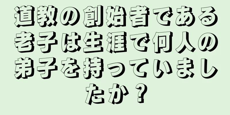 道教の創始者である老子は生涯で何人の弟子を持っていましたか？