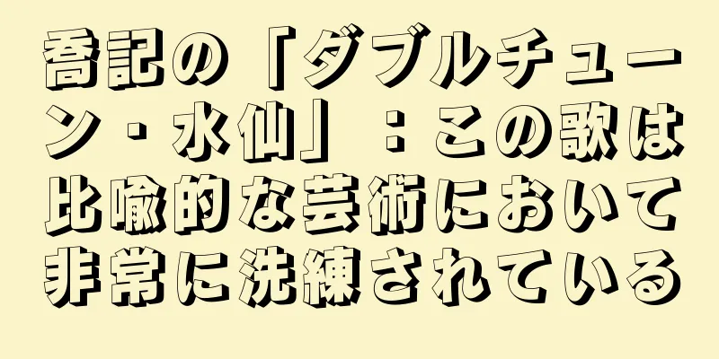 喬記の「ダブルチューン・水仙」：この歌は比喩的な芸術において非常に洗練されている