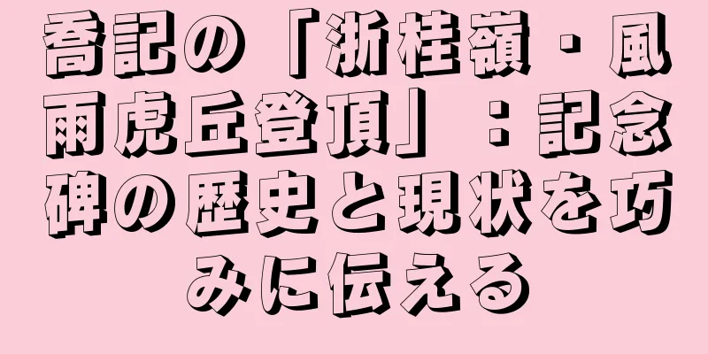 喬記の「浙桂嶺・風雨虎丘登頂」：記念碑の歴史と現状を巧みに伝える