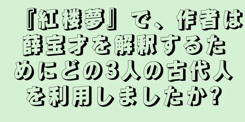 『紅楼夢』で、作者は薛宝才を解釈するためにどの3人の古代人を利用しましたか?