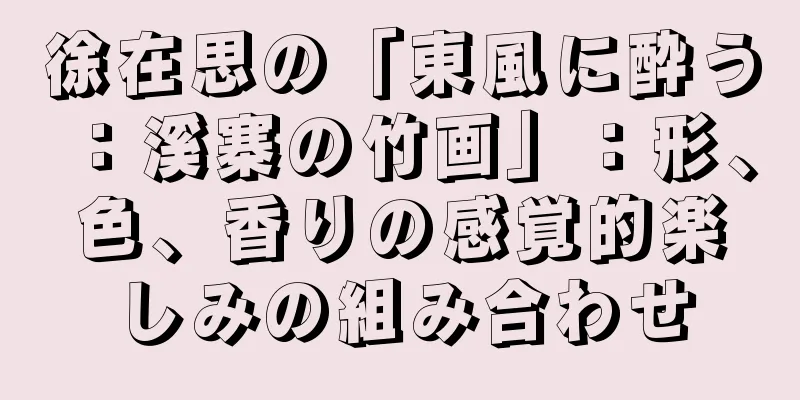 徐在思の「東風に酔う：溪寨の竹画」：形、色、香りの感覚的楽しみの組み合わせ