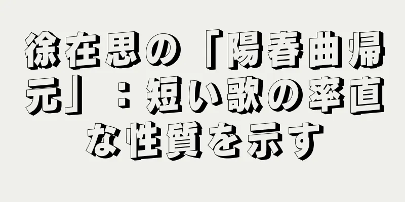 徐在思の「陽春曲帰元」：短い歌の率直な性質を示す
