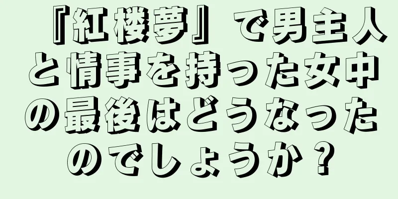 『紅楼夢』で男主人と情事を持った女中の最後はどうなったのでしょうか？