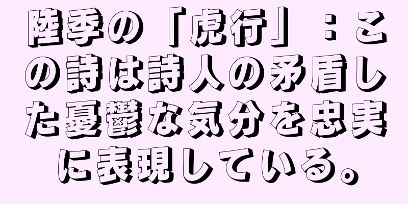 陸季の「虎行」：この詩は詩人の矛盾した憂鬱な気分を忠実に表現している。