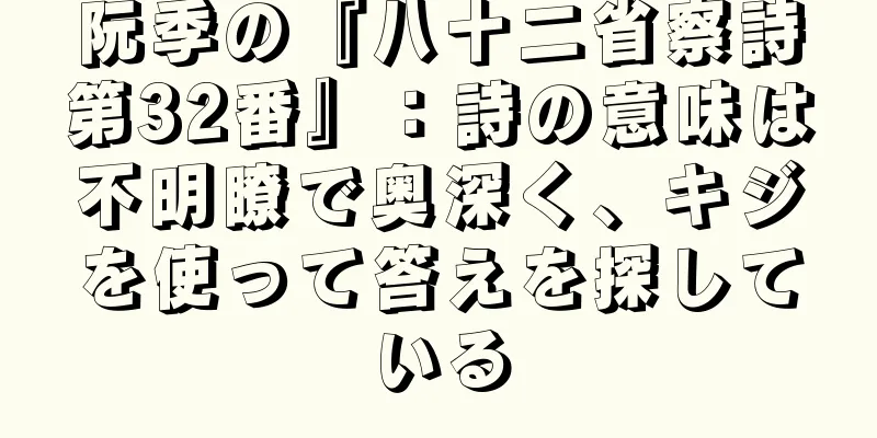 阮季の『八十二省察詩第32番』：詩の意味は不明瞭で奥深く、キジを使って答えを探している