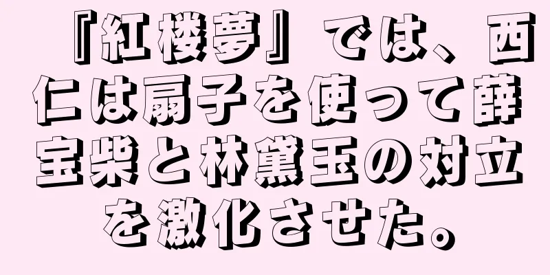 『紅楼夢』では、西仁は扇子を使って薛宝柴と林黛玉の対立を激化させた。
