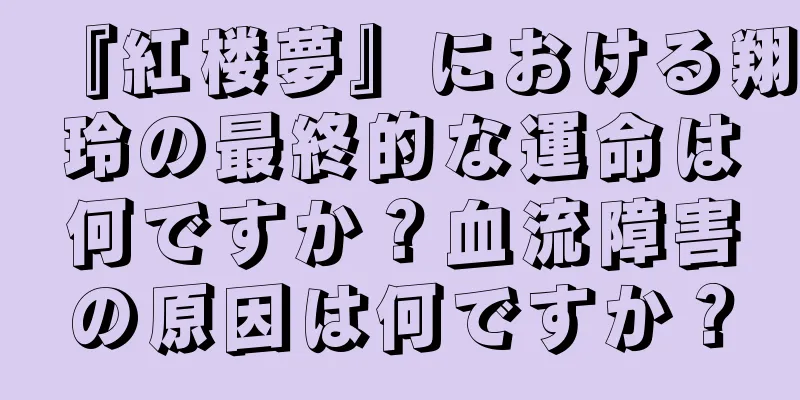 『紅楼夢』における翔玲の最終的な運命は何ですか？血流障害の原因は何ですか？