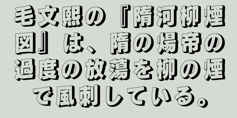 毛文熙の『隋河柳煙図』は、隋の煬帝の過度の放蕩を柳の煙で風刺している。