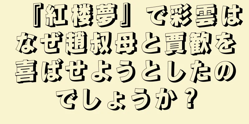 『紅楼夢』で彩雲はなぜ趙叔母と賈歓を喜ばせようとしたのでしょうか？