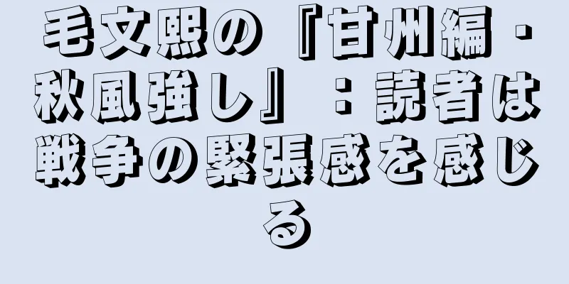 毛文熙の『甘州編・秋風強し』：読者は戦争の緊張感を感じる