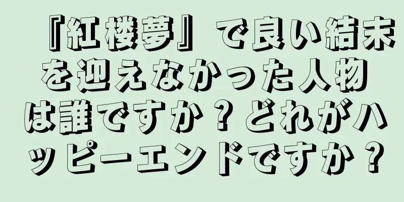 『紅楼夢』で良い結末を迎えなかった人物は誰ですか？どれがハッピーエンドですか？