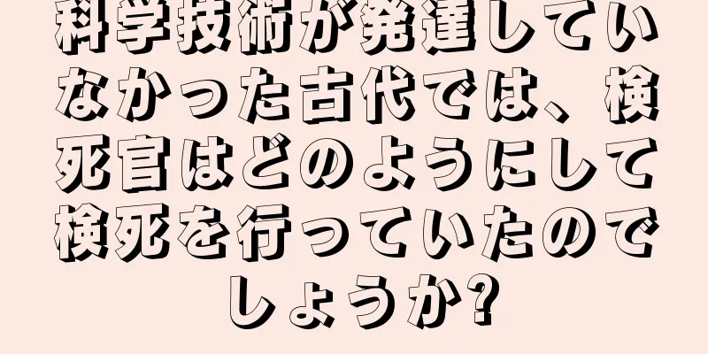 科学技術が発達していなかった古代では、検死官はどのようにして検死を行っていたのでしょうか?