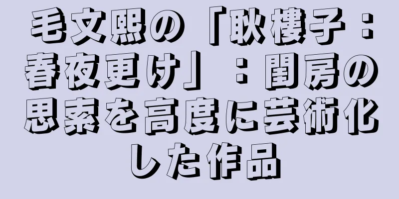 毛文熙の「耿樓子：春夜更け」：閨房の思索を高度に芸術化した作品
