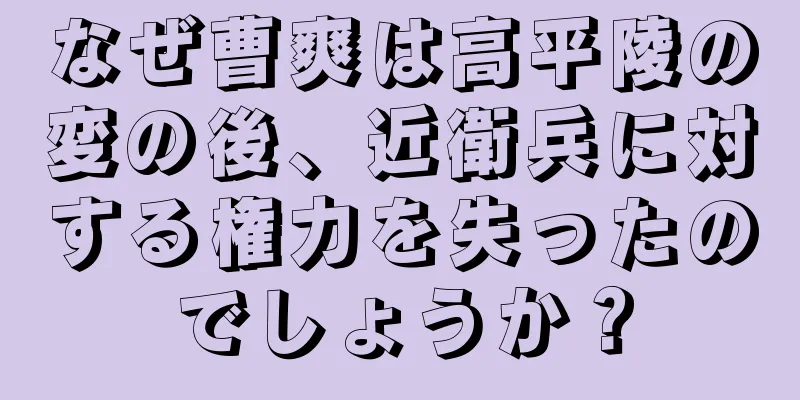 なぜ曹爽は高平陵の変の後、近衛兵に対する権力を失ったのでしょうか？