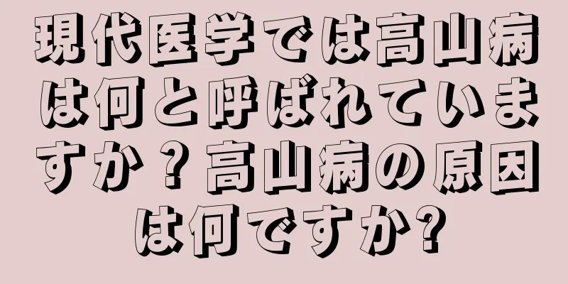 現代医学では高山病は何と呼ばれていますか？高山病の原因は何ですか?
