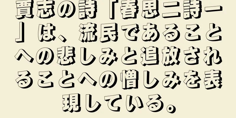 賈志の詩「春思二詩一」は、流民であることへの悲しみと追放されることへの憎しみを表現している。