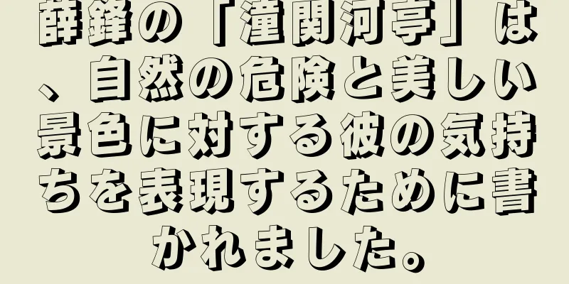 薛鋒の「潼関河亭」は、自然の危険と美しい景色に対する彼の気持ちを表現するために書かれました。