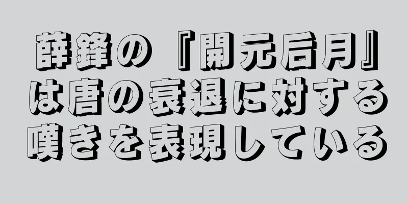 薛鋒の『開元后月』は唐の衰退に対する嘆きを表現している