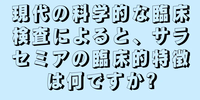 現代の科学的な臨床検査によると、サラセミアの臨床的特徴は何ですか?