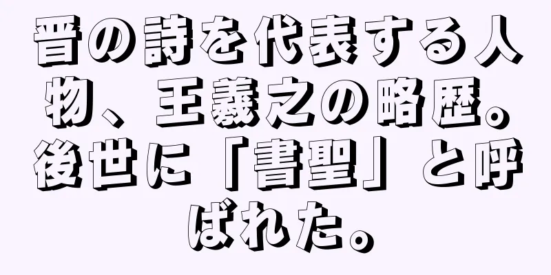 晋の詩を代表する人物、王羲之の略歴。後世に「書聖」と呼ばれた。