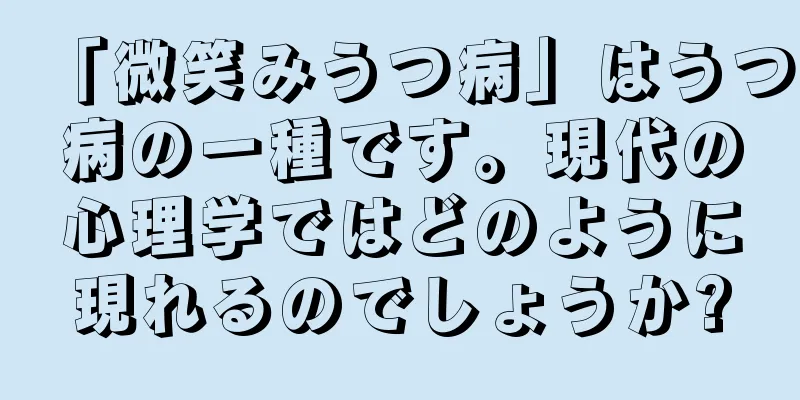 「微笑みうつ病」はうつ病の一種です。現代の心理学ではどのように現れるのでしょうか?