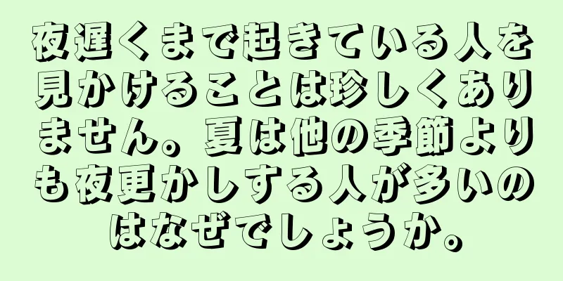 夜遅くまで起きている人を見かけることは珍しくありません。夏は他の季節よりも夜更かしする人が多いのはなぜでしょうか。