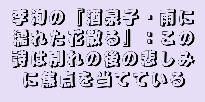 李洵の『酒泉子・雨に濡れた花散る』：この詩は別れの後の悲しみに焦点を当てている