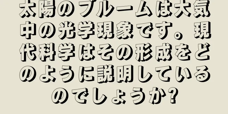 太陽のブルームは大気中の光学現象です。現代科学はその形成をどのように説明しているのでしょうか?