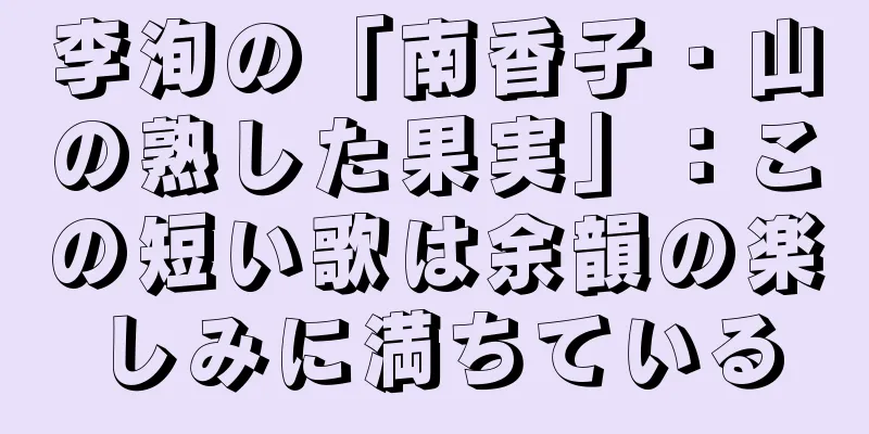 李洵の「南香子・山の熟した果実」：この短い歌は余韻の楽しみに満ちている