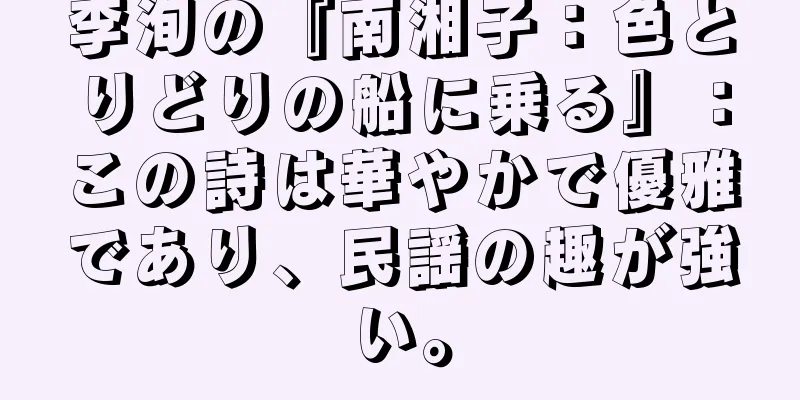 李洵の『南湘子：色とりどりの船に乗る』：この詩は華やかで優雅であり、民謡の趣が強い。