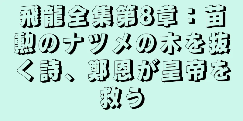 飛龍全集第8章：苗勲のナツメの木を抜く詩、鄭恩が皇帝を救う