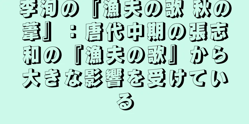 李洵の『漁夫の歌 秋の葦』：唐代中期の張志和の『漁夫の歌』から大きな影響を受けている