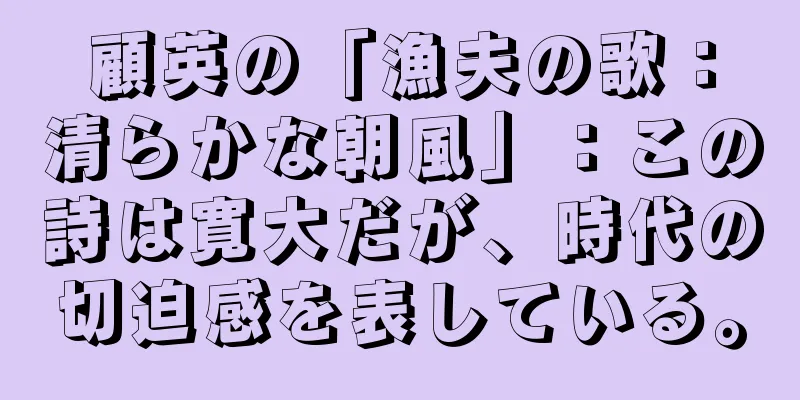 顧英の「漁夫の歌：清らかな朝風」：この詩は寛大だが、時代の切迫感を表している。