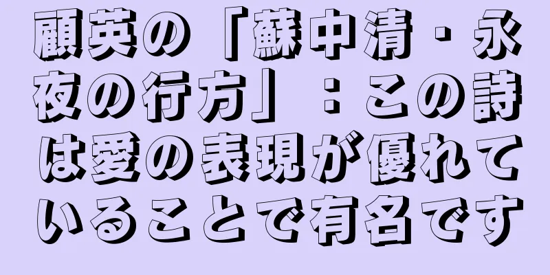 顧英の「蘇中清・永夜の行方」：この詩は愛の表現が優れていることで有名です