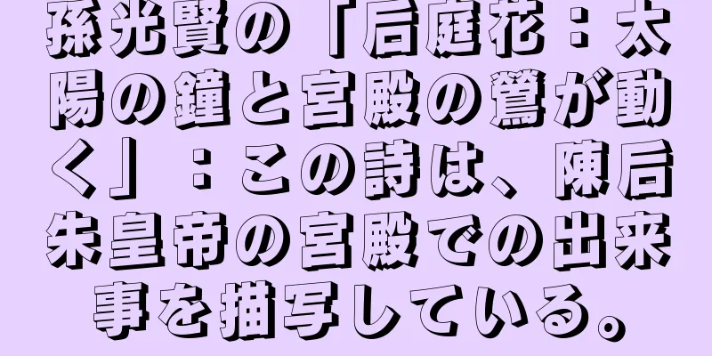 孫光賢の「后庭花：太陽の鐘と宮殿の鶯が動く」：この詩は、陳后朱皇帝の宮殿での出来事を描写している。