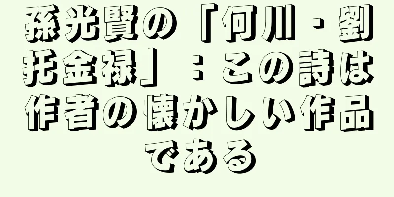 孫光賢の「何川・劉托金禄」：この詩は作者の懐かしい作品である
